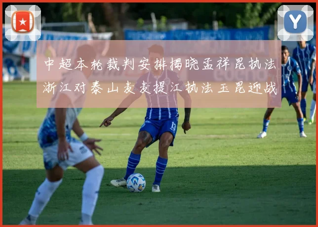 中超本轮裁判安排揭晓孟祥昆执法浙江对泰山麦麦提江执法玉昆迎战津门虎