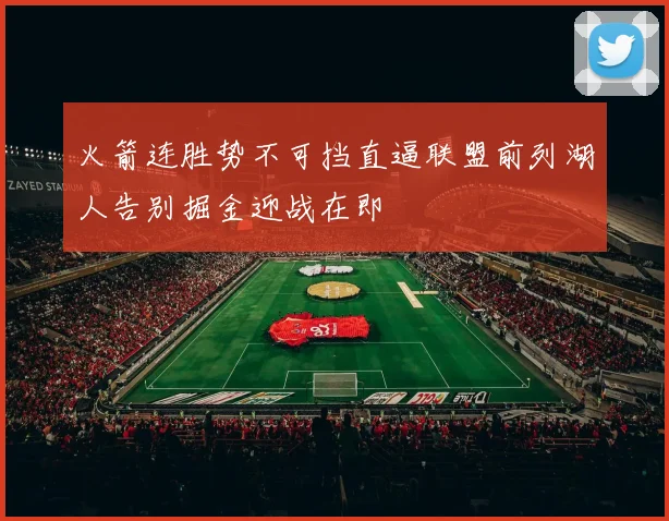 火箭连胜势不可挡直逼联盟前列湖人告别掘金迎战在即