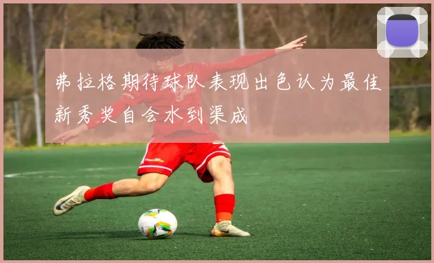 弗拉格期待球队表现出色认为最佳新秀奖自会水到渠成