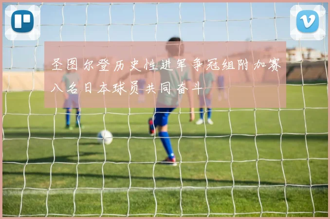 圣图尔登历史性进军争冠组附加赛八名日本球员共同奋斗