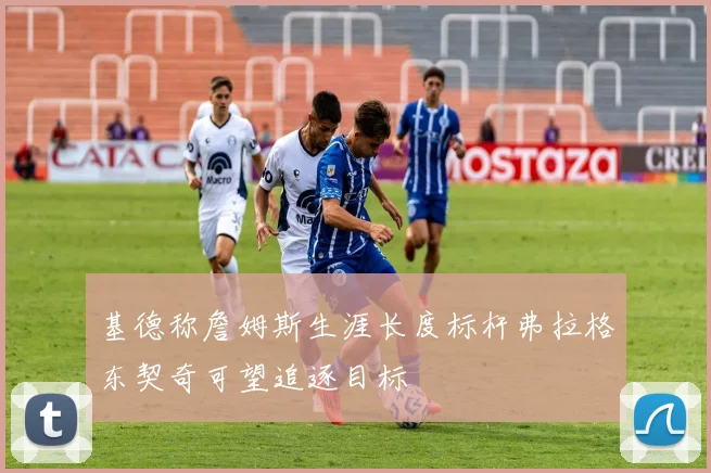 基德称詹姆斯生涯长度标杆弗拉格东契奇可望追逐目标