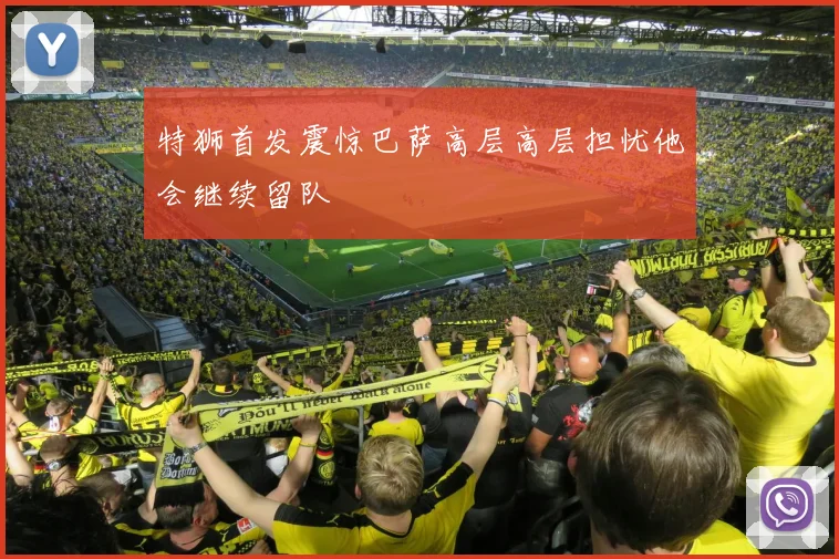 特狮首发震惊巴萨高层高层担忧他会继续留队