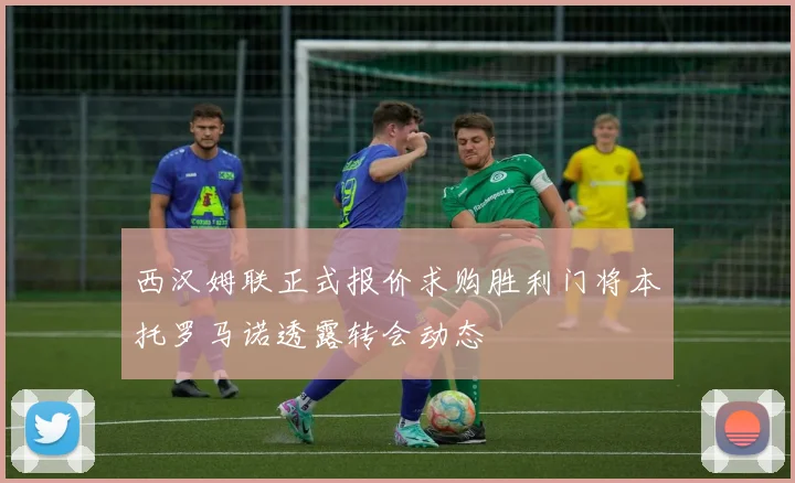 西汉姆联正式报价求购胜利门将本托罗马诺透露转会动态