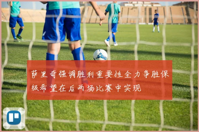 萨里奇强调胜利重要性全力争胜保级希望在后两场比赛中实现