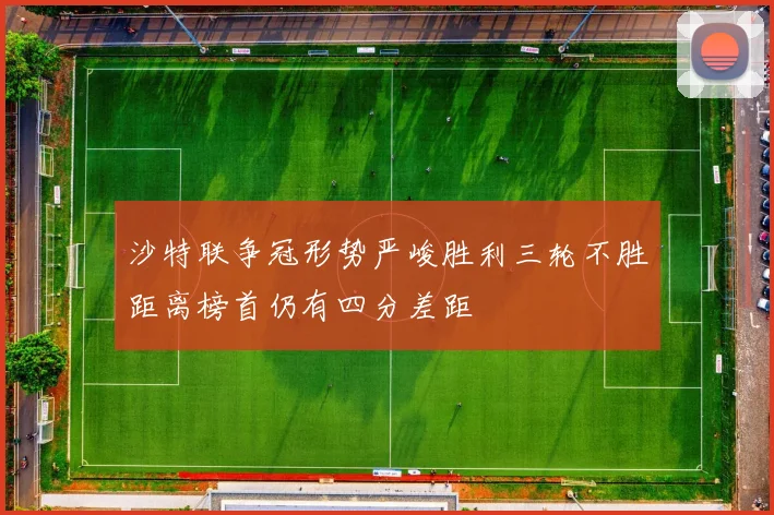 沙特联争冠形势严峻胜利三轮不胜距离榜首仍有四分差距