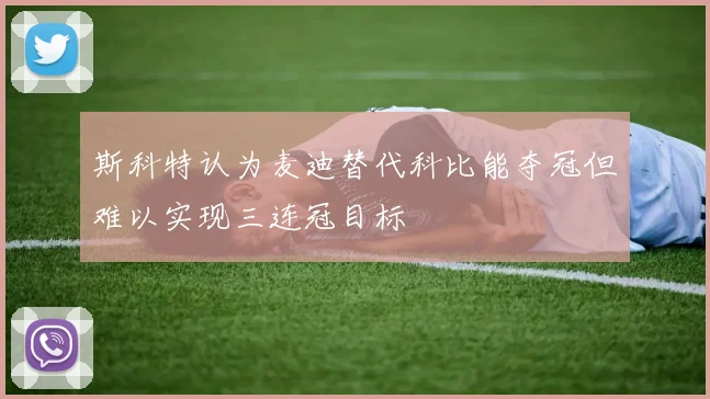 斯科特认为麦迪替代科比能夺冠但难以实现三连冠目标
