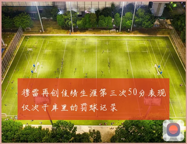 穆雷再创佳绩生涯第三次50分表现仅次于库里的罚球记录