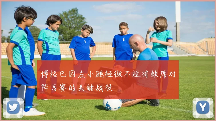 博格巴因左小腿轻微不适将缺席对阵马赛的关键战役