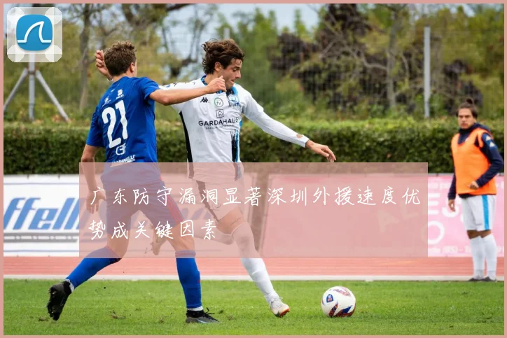 广东防守漏洞显著深圳外援速度优势成关键因素