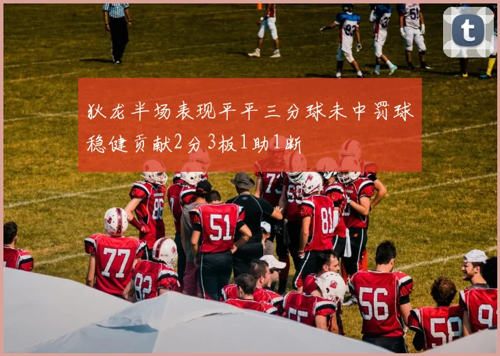 狄龙半场表现平平三分球未中罚球稳健贡献2分3板1助1断