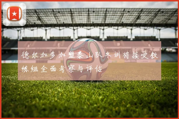 德尔加多加盟泰山队冬训将接受教练组全面考察与评估