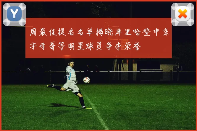 周最佳提名名单揭晓库里哈登申京字母哥等明星球员争夺荣誉