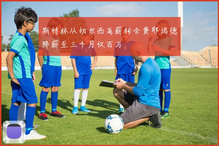 斯特林从切尔西高薪转会费耶诺德降薪至三个月仅百万