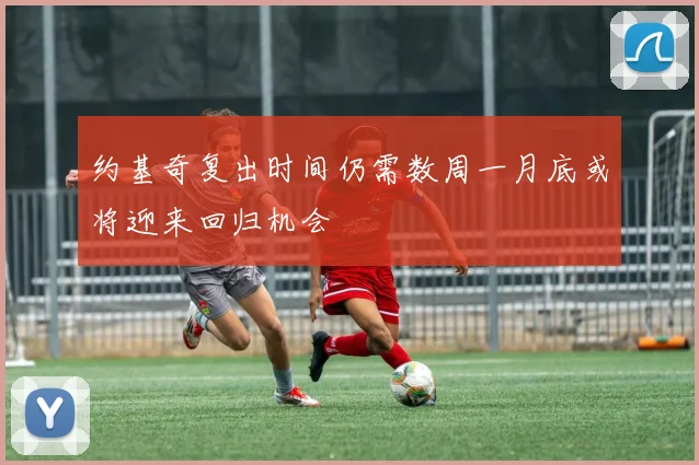 约基奇复出时间仍需数周一月底或将迎来回归机会