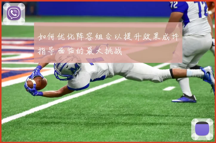 如何优化阵容组合以提升效果成许指导面临的最大挑战